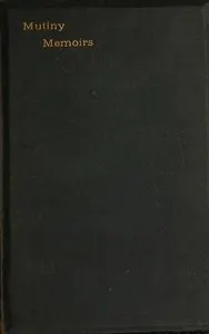 Mutiny Memoirs: Being Personal Reminiscences of the Great Sepoy Revolt of 1857