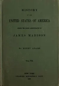 History of the United States of America, Volume 7 (of 9): During the second administration of James Madison