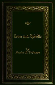 Loom and spindle : $b or life among the early mill girls with a sketch of "the Lowell offering" and some of its contributors