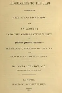 Pilgrimages to the Spas in Pursuit of Health and Recreation: With an inquiry into the comparative merits of different mineral waters: the maladies to which they are applicable, and those in which they are injurious