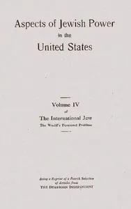 Aspects of Jewish power in the United States: volume IV of the International Jew, the world's foremost problem: being a reprint of a fourth selection from articles appearing in the Dearborn Independent
