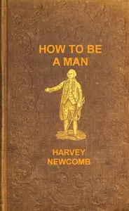 How to be a man: a book for boys, containing useful hints on the formation of character