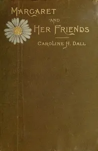 Margaret and Her Friends: or, Ten conversations with Margaret Fuller upon the mythology of the Greeks and its expression in art, held at the house of the Rev. George Ripley, Bedford Place, Boston, beginning March 1, 1841