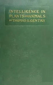Intelligence in Plants and Animals: Being a New Edition of the Author's Privately Issued "Soul and Immortality."