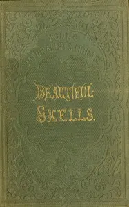Beautiful shells : $b Their nature, structure, and uses familiarly explained; with directions for collecting, cleaning, and arranging them in the cabinet; descriptions of the most remarkable species, and of the creatures which inhabit them; and explanations of the meanings of their scientific names, and of the terms used in conchology