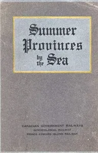 Summer Provinces by the Sea: A description of the Vacation Resources of Eastern Quebec and the Maritime Provinces of Canada, in the territory served by the Canadian Government Railways