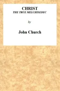 Christ the True Melchisedec: Being the substance of a sermon, preached on Sunday evening, July 24th, 1813, at the Obelisk Chapel