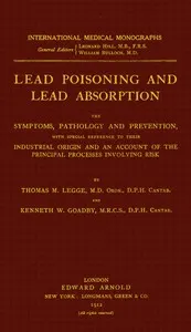 Lead poisoning and lead absorption: The symptoms, pathology and prevention, with special reference to their industrial origin, and an account of the principal processes involving risk