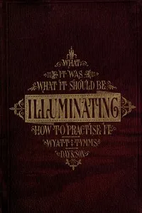 The History, Theory, and Practice of Illuminating: Condensed from 'The Art of Illuminating' by the same illustrator and author