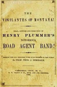 The vigilantes of Montana; Or, popular justice in the Rocky Mountains: Being a correct and impartial narrative of the chase, trial, capture and execution of Henry Plummer's road agent band, together with accounts of the lives and crimes of many of the robbers and desperadoes, the whole being interspersed with sketches of life in the mining camps of the "Far West"