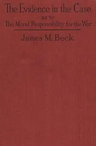 The Evidence in the Case: A Discussion of the Moral Responsibility for the War of 1914, as Disclosed by the Diplomatic Records of England, Germany, Russia