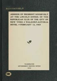 Address of President Roosevelt at the Lincoln dinner of the Republican club of the city of New York, Waldorf-Astoria Hotel, February 13, 1905