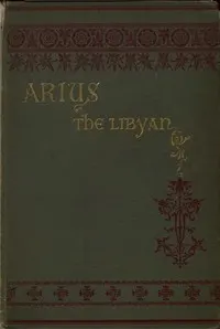 Arius the Libyan: A Romance of the Primitive Church