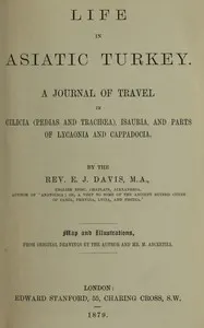Life in Asiatic Turkey : $b A journal of travel in Cilicia (Pedias and Trachœa), Isauria, and parts of Lycaonia and Cappadocia