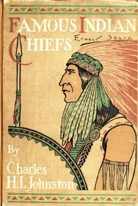 Famous Indian Chiefs: Their Battles, Treaties, Sieges, and Struggles with the Whites for the Possession of America