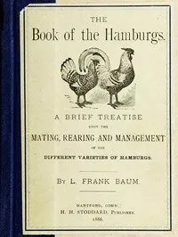 The Book of the Hamburgs: A Brief Treatise upon the Mating, Rearing and Management of the Different Varieties of Hamburgs