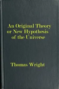 An original theory or new hypothesis of the universe: founded upon the laws of nature, and solving by mathematical principles the general phænomena of the visible creation; and particularly the via lactea...