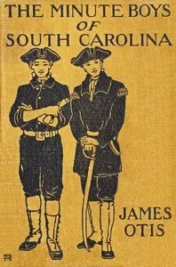 The Minute Boys of South Carolina: A story of "How we boys aided Marion the Swamp Fox"