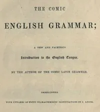 The Comic English Grammar: A New and Facetious Introduction to the English Tongue