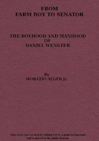 From Farm Boy to Senator: Being the History of the Boyhood and Manhood of Daniel Webster