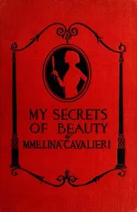 My secrets of beauty: Including more than 1,000 valuable recipes for preparations used and recommended by Mme. Cavalieri herself