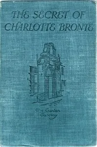 The Secret of Charlotte Brontë: Followed by Remiiscences of the real Monsieur and Madame Heger