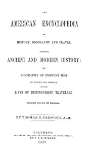 The American Encyclopedia of History, Biography and Travel: Comprising Ancient and Modern History: the Biography of Eminent Men of Europe and America, and the Lives of Distinguished Travelers.