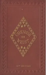 The Laws and Principles of Whist Stated and Explained,: and its practice illustrated on an original system by means of hands played completely through. 18th edition