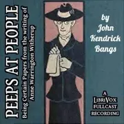 Peeps at People Being Certain Papers from the Writings of Anne Warrington Witherup by John Kendrick Bangs (Dramatic Reading)