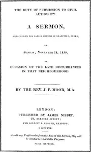 The Duty of Submission to Civil Authority,: A Sermon Preached in the Parish Church of Bradfield, Berkes, on Sunday, November 28, 1830, on Occasion of the Late Disturbances