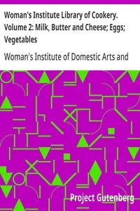 Woman's Institute Library of Cookery. Volume 2: Milk, Butter and Cheese; Eggs; Vegetables