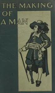 The Making of a Man: Being a Description of Artificial Limbs and How They May Be Adopted by Those Who Have Suffered Loss of Their Natural Limbs