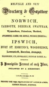 Melville and Co.'s Directory and Gazetteer of Norwich, Yarmouth, Dereham, Swaffham, Wymondham, Fakenham, Thetford, Attleborough, Aylsham, Diss, Reepham, Foulsham, Hingham, &c.; Ipswich, Bury St. Edmund's, Woodbridge, Lowestoft, Beccles, Bungay, Halesworth, Eye, Stowmarket, Needham Market, &c. [1856]