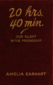 20 hrs., 40 min.: our flight in the Friendship: the American girl, first across the Atlantic by air, tells her story