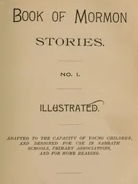 Book of Mormon Stories. No. 1.: Adapted to the Capacity of Young Children, and Designed for Use in Sabbath Schools, Primary Associations, and for Home Reading