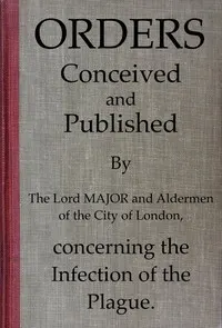 Orders conceived and published by the Lord Major and Aldermen of the City of London, concerning the infection of the plague