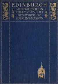 Edinburgh: Painted by John Fulleylove; described by Rosaline Masson