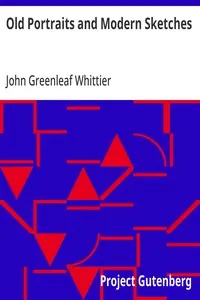 Old Portraits and Modern Sketches: Part 1 from Volume VI of The Works of John Greenleaf Whittier