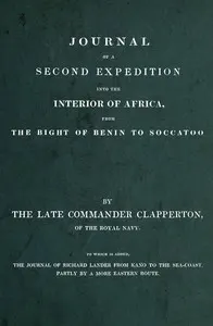 Journal of a second expedition into the interior of Africa, from the Bight of Benin to Soccatoo: To which is added, the journal of Richard Lander from Kano to the sea-coast, partly by a more eastern route.