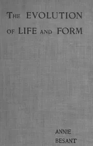 Evolution of Life and Form: Four lectures delivered at the twenty-third anniversary meeting of the Theosophical Society at Adyar, Madras, 1898