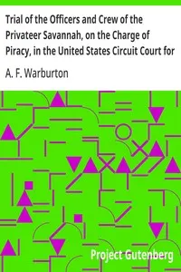 Trial of the Officers and Crew of the Privateer Savannah, on the Charge of Piracy, in the United States Circuit Court for the Southern District of New York
