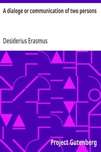A dialoge or communication of two persons: Deuysyd and set forthe in the laten tonge, by the noble and famose clarke. Desiderius Erasmus intituled the pylgremage of pure deuotyon. Newly translatyd into Englishe.