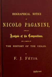 Biographical notice of Nicolo Paganini: With an analysis of his compositions, and a sketch of the history of the violin.