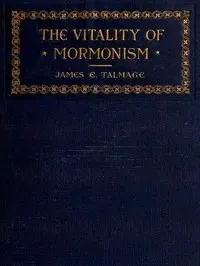 The Vitality of Mormonism: Brief Essays on Distinctive Doctrines of the Church of Jesus Christ of Latter-day Saints