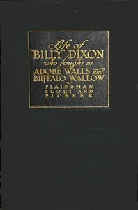 Life and adventures of "Billy" Dixon of Adobe Walls, Texas panhandle: A narrative in which is described many things relating to the early Southwest