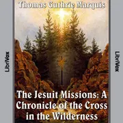 The Jesuit Missions: A Chronicle of the Cross in the Wilderness