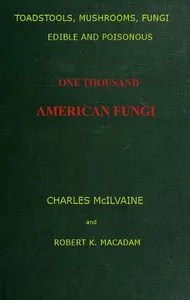 Toadstools, mushrooms, fungi, edible and poisonous; one thousand American fungi: How to select and cook the edible; how to distinguish and avoid the poisonous, with full botanic descriptions. Toadstool poisons and their treatment, instructions to students, recipes for cooking, etc., etc.