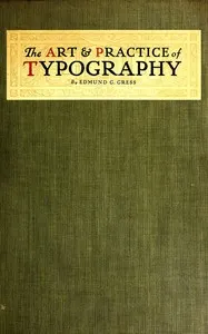 The Art & Practice of Typography: A Manual of American Printing, Including a Brief History up to the Twentieth Century, with Reproductions of the Work of Early Masters of the Craft, and a Practical Discussion and an Extensive Demonstration of the Modern Use of Type-faces and Methods of Arrangement