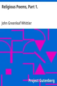 Religious Poems, Part 1.: Part 5 From Volume II of The Works of John Greenleaf Whittier