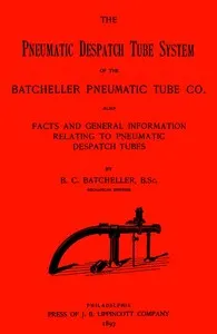 The Pneumatic Despatch Tube System of the Batcheller Pneumatic Tube Co.: Also, Facts and General Information Relating to Pneumatic Despatch Tubes